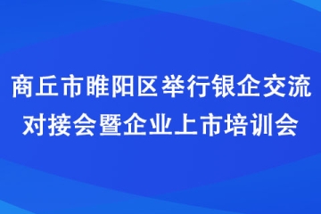 商丘市睢陽區舉行銀企交流對接會暨企業上市培訓會