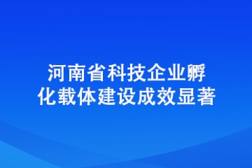 河南省科技企業孵化載體建設成效顯著