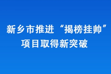 新鄉市推進“揭榜掛帥”項目取得新突破