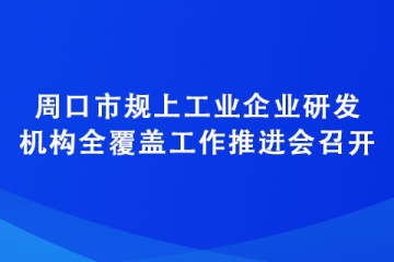 周口市規上工業企業研發機構全覆蓋工作推進會召開