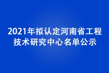 2021年擬認定河南省工程技術研究中心名單公示