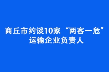 商丘市約談10家“兩客一危”運輸企業負責人