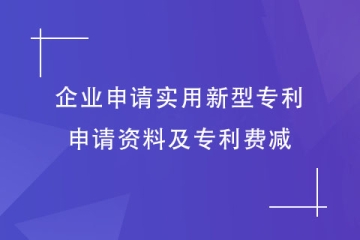 企業如何申請實用新型專利？申請資料及專利費減明細