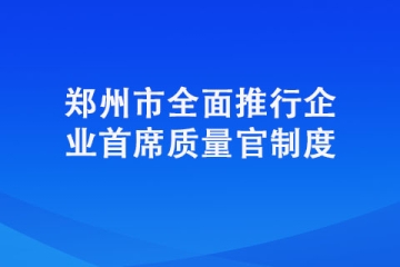 鄭州市全面推行企業首席質量官制度