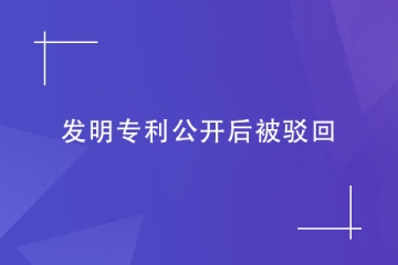 如果發明專利公開后被駁回了怎么辦？怎么避免？