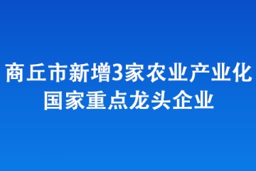 商丘市新增3家農業產業化國家重點龍頭企業