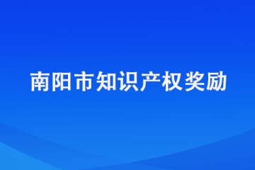 南陽市知識產權獎勵政策都有哪些？有沒有靠譜的代理機構