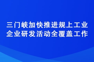 三門峽加快推進規上工業企業研發活動全覆蓋工作