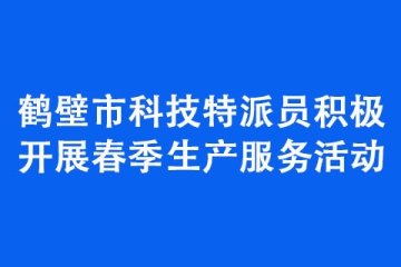 鶴壁市科技特派員積極開展春季生產服務活動