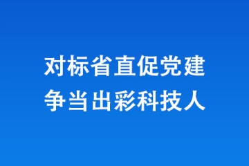對標省直促黨建 爭當出彩科技人