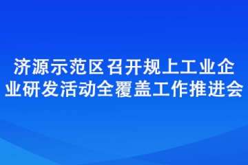 濟源示范區召開規上工業企業研發活動全覆蓋工作推進會