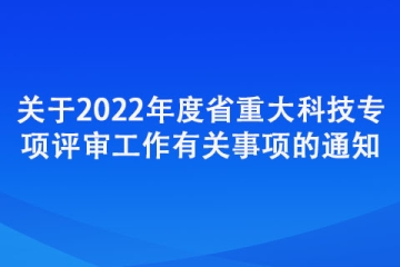 關于2022年度省重大科技專項評審工作有關事項的通知