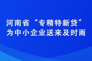 河南省“專精特新貸”為中小企業送來及時雨