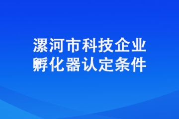 想要認定成為漯河市科技企業孵化器需要具備哪些條件？