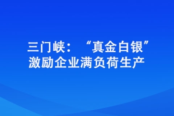 三門峽：“真金白銀” 激勵企業滿負荷生產