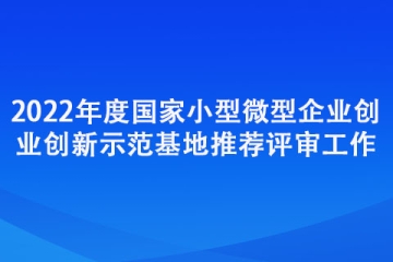 2022年度國家小型微型企業創業創新示范基地推薦評審工作