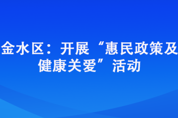 金水區：開展“惠民政策及 健康關愛”活動