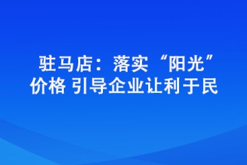 駐馬店：落實“陽光”價格 引導企業讓利于民