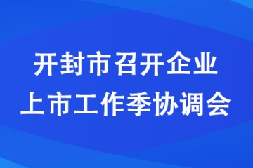 開封市召開企業上市工作季協調會