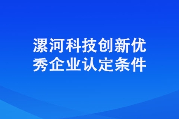 想要認定成為漯河科技創新優秀企業需要具備哪些條件？