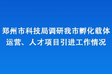 鄭州市科技局調研我市孵化載體運營、人才項目引進工作情況