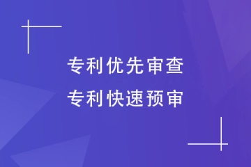 專利優先審查和快速預審有何區別？看這些就明白了！