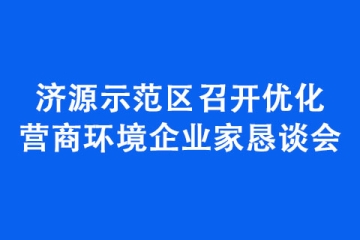 濟源示范區召開優化營商環境企業家懇談會