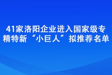 41家洛陽企業進入國家級專精特新“小巨人”擬推薦名單