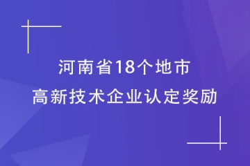 【最全】河南省18個地市的高新技術企業認定獎勵匯總！