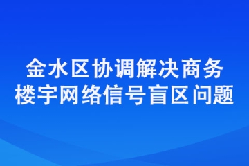 金水區協調解決商務樓宇網絡信號盲區問題