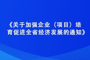 《關于加強企業（項目）培育 促進全省經濟發展的通知》政策解讀