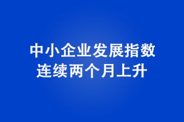 中小企業發展指數連續兩個月上升