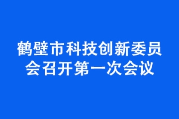 鶴壁市科技創新委員會召開第一次會議