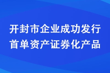 開封市企業成功發行首單資產證券化產品