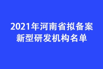 2021年河南省擬備案新型研發機構名單