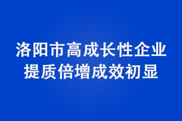 洛陽市高成長性企業提質倍增成效初顯