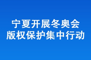 寧夏開展冬奧會版權保護集中行動