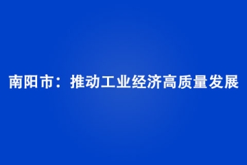 南陽市：推動工業經濟高質量發展