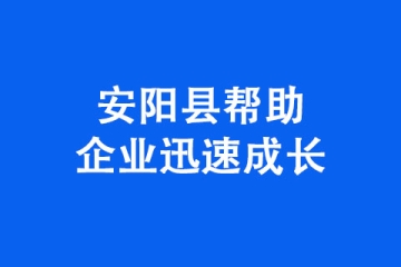 安陽市安陽縣幫助企業迅速成長