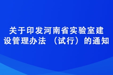 關于印發河南省實驗室建設管理辦法 （試行）的通知