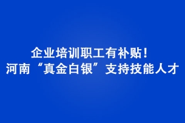 企業培訓職工有補貼！河南“真金白銀”支持技能人才