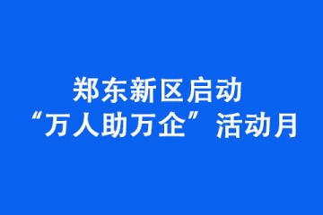 鄭東新區啟動“萬人助萬企”活動月