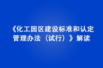 《化工園區建設標準和認定管理辦法（試行）》解讀
