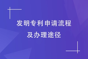 攻略丨2023年發明專利申請流程及辦理途徑