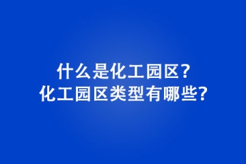 什么是化工園區？化工園區類型有哪些？