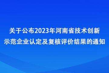 關于公布2023年河南省技術創新示范企業認定及復核評價結果的通知_河南省工業和信息化廳