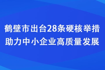 鶴壁市出臺28條硬核舉措助力中小企業高質量發展
