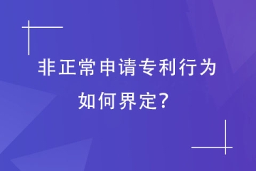 哪些專利申請會被認定為“非正常申請”？