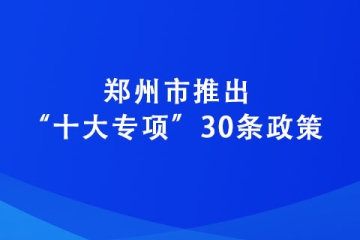 鄭州市推出“十大專項”30條政策 力爭到2025年培育“專精特新”企業達2600家