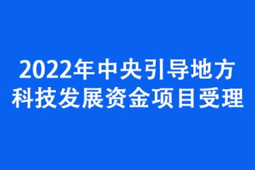 2022年中央引導地方科技發展資金項目受理